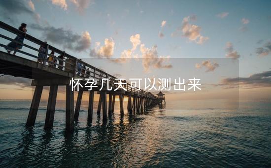 怀孕几天可以测出来