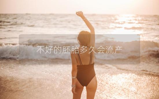 不好的胚胎多久会流产