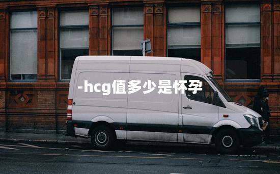 -hcg值多少是怀孕