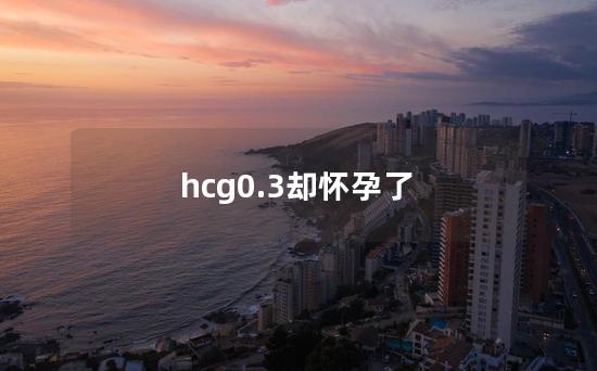 hcg0.3却怀孕了