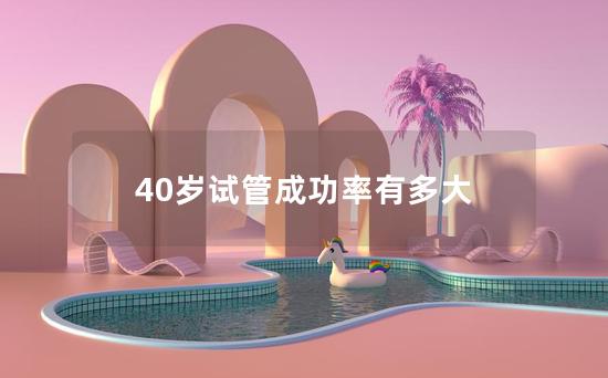 40岁试管成功率有多大