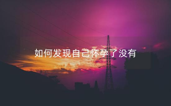 如何发现自己怀孕了没有