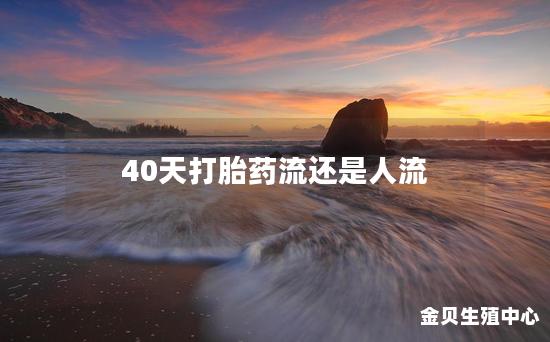 40天打胎药流还是人流