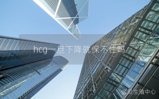 hcg一旦下降就保不住吗