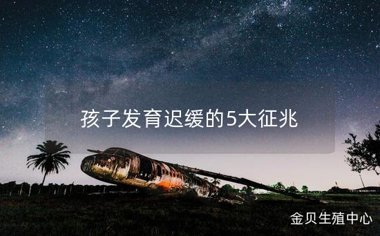 孩子发育迟缓的5大征兆