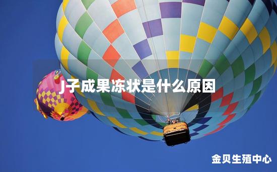 J子成果冻状是什么原因