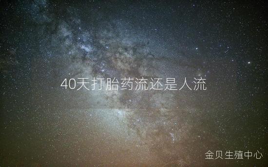 40天打胎药流还是人流