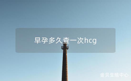 早孕多久查一次hcg