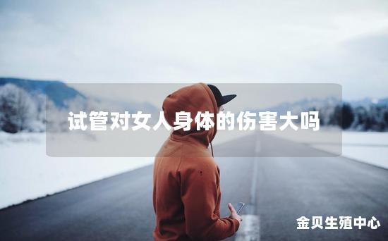 试管对女人身体的伤害大吗