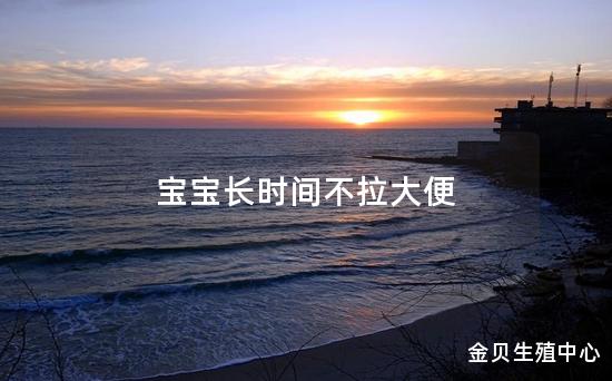 宝宝长时间不拉大便