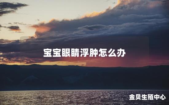 宝宝眼睛浮肿怎么办