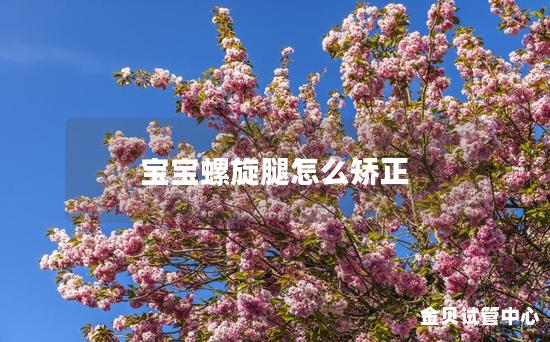 宝宝螺旋腿怎么矫正