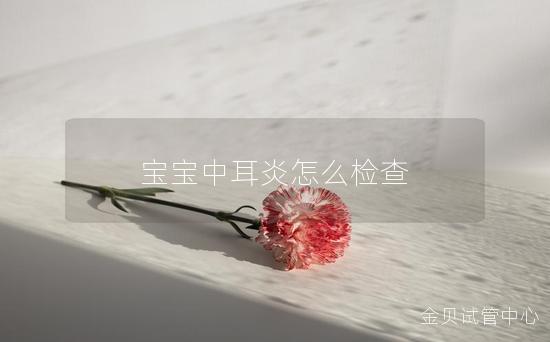 宝宝中耳炎怎么检查