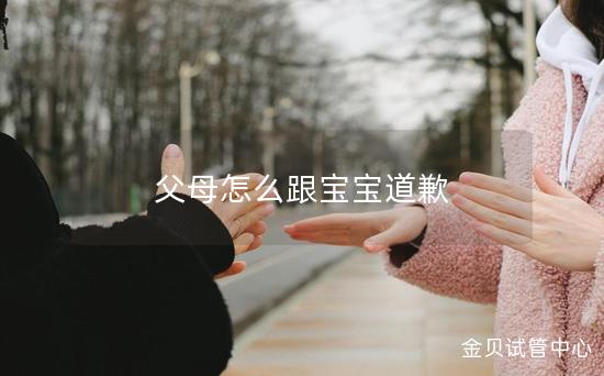 父母怎么跟宝宝道歉