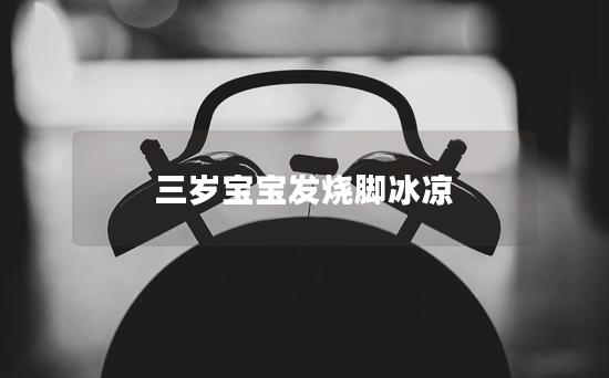 三岁宝宝发烧脚冰凉