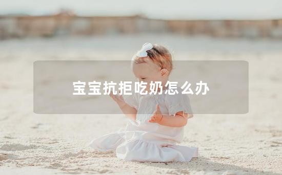 宝宝抗拒吃奶怎么办