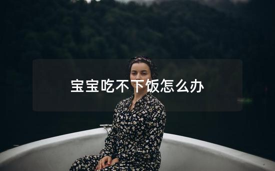 宝宝吃不下饭怎么办