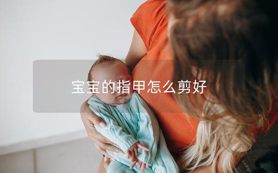 宝宝的指甲怎么剪好