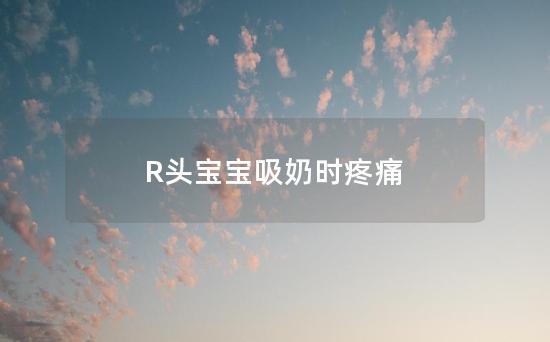 R头宝宝吸奶时疼痛