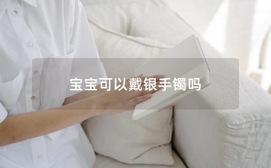 宝宝可以戴银手镯吗